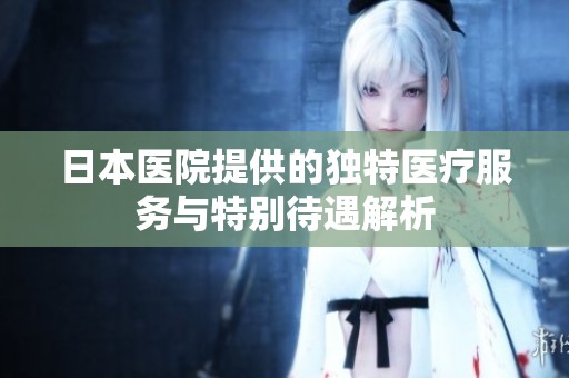 日本医院提供的独特医疗服务与特别待遇解析