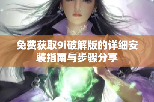 免费获取9i破解版的详细安装指南与步骤分享