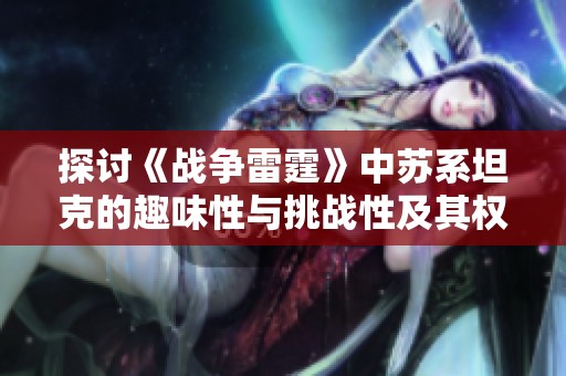探讨《战争雷霆》中苏系坦克的趣味性与挑战性及其权重级别的影响探究