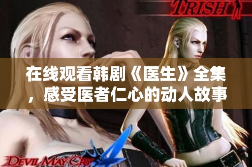 在线观看韩剧《医生》全集，感受医者仁心的动人故事