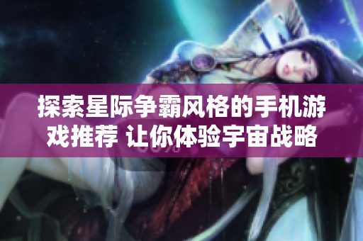 探索星际争霸风格的手机游戏推荐 让你体验宇宙战略对抗的魅力与乐趣