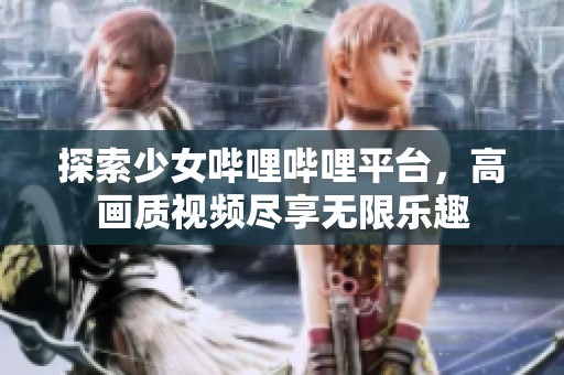 探索少女哔哩哔哩平台，高画质视频尽享无限乐趣