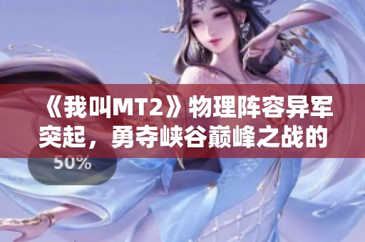 《我叫MT2》物理阵容异军突起，勇夺峡谷巅峰之战的冠军宝座！