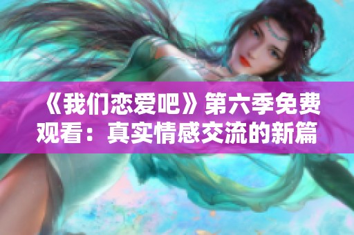 《我们恋爱吧》第六季免费观看：真实情感交流的新篇章