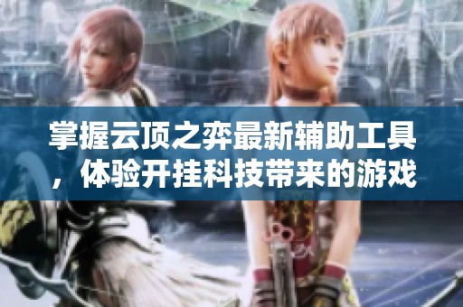 掌握云顶之弈最新辅助工具，体验开挂科技带来的游戏新乐趣