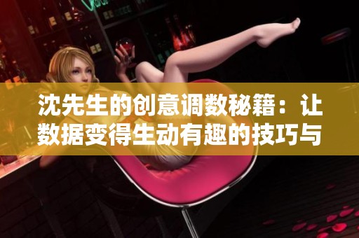 沈先生的创意调数秘籍：让数据变得生动有趣的技巧与方法