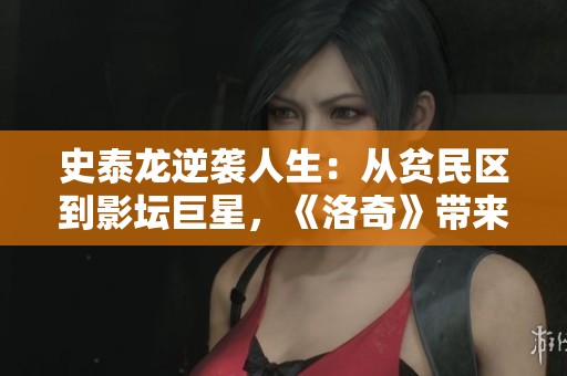 史泰龙逆袭人生：从贫民区到影坛巨星，《洛奇》带来的传奇与不懈奋斗故事