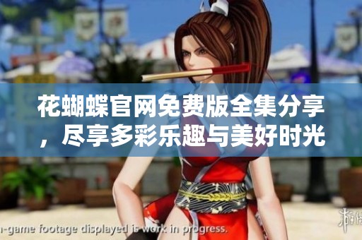 花蝴蝶官网免费版全集分享，尽享多彩乐趣与美好时光