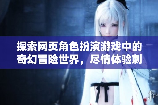 探索网页角色扮演游戏中的奇幻冒险世界，尽情体验刺激与乐趣的极致旅程