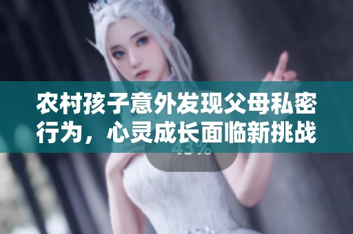 农村孩子意外发现父母私密行为，心灵成长面临新挑战