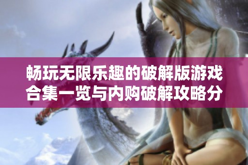 畅玩无限乐趣的破解版游戏合集一览与内购破解攻略分享
