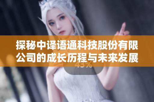 探秘中译语通科技股份有限公司的成长历程与未来发展战略分析