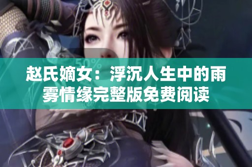赵氏嫡女：浮沉人生中的雨雾情缘完整版免费阅读