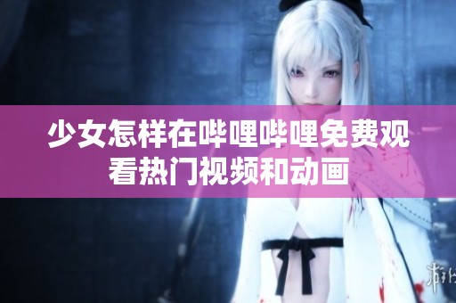 少女怎样在哔哩哔哩免费观看热门视频和动画