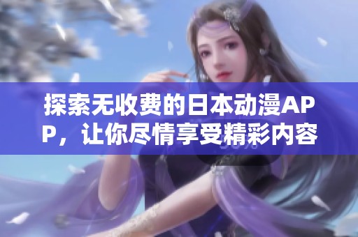 探索无收费的日本动漫APP，让你尽情享受精彩内容
