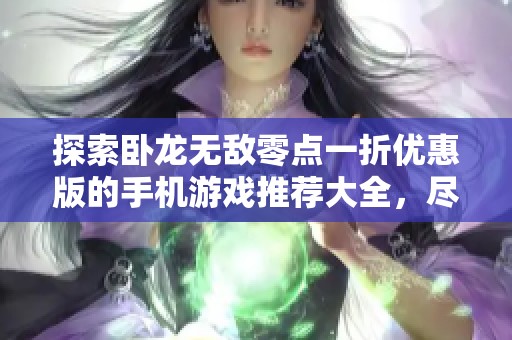 探索卧龙无敌零点一折优惠版的手机游戏推荐大全，尽在群乐游戏网等你来玩