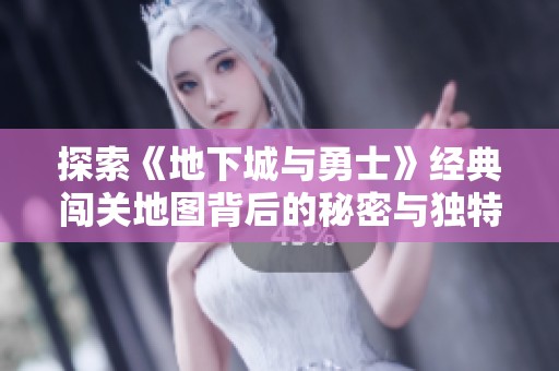 探索《地下城与勇士》经典闯关地图背后的秘密与独特挑战体验