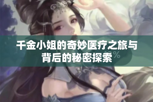 千金小姐的奇妙医疗之旅与背后的秘密探索