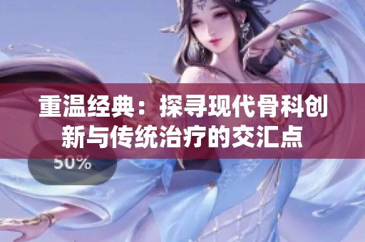 重温经典：探寻现代骨科创新与传统治疗的交汇点