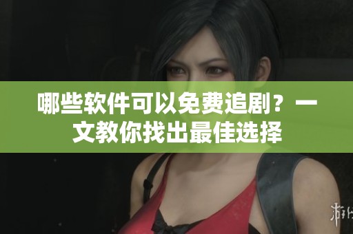 哪些软件可以免费追剧？一文教你找出最佳选择