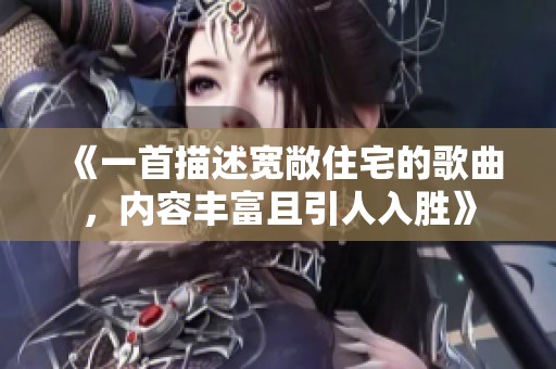 《一首描述宽敞住宅的歌曲，内容丰富且引人入胜》