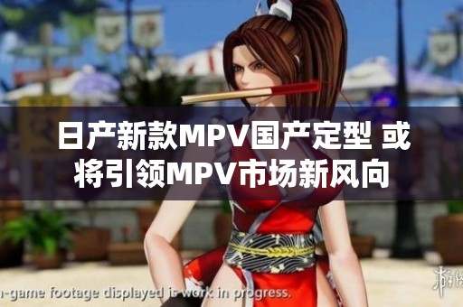日产新款MPV国产定型 或将引领MPV市场新风向