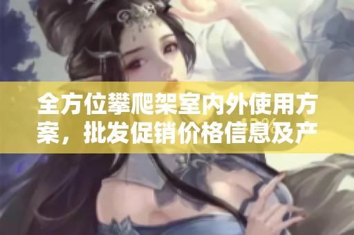 全方位攀爬架室内外使用方案，批发促销价格信息及产地货重解析