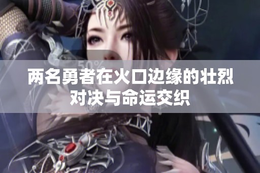 两名勇者在火口边缘的壮烈对决与命运交织