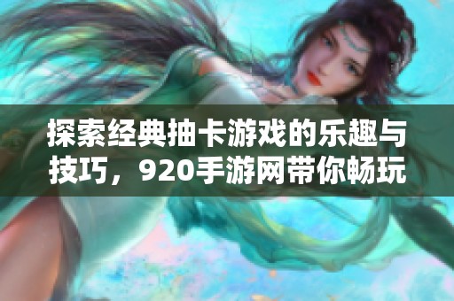 探索经典抽卡游戏的乐趣与技巧，920手游网带你畅玩精彩之作