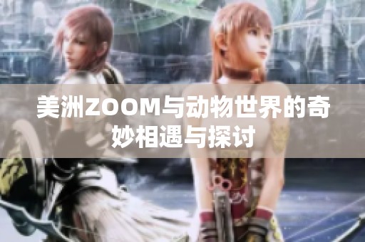 美洲ZOOM与动物世界的奇妙相遇与探讨