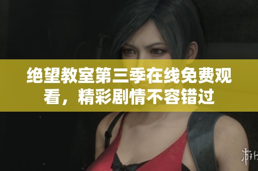 绝望教室第三季在线免费观看，精彩剧情不容错过
