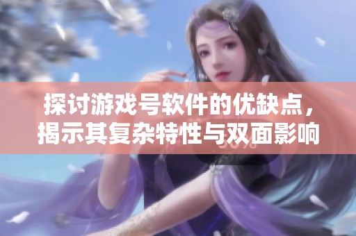 探讨游戏号软件的优缺点，揭示其复杂特性与双面影响，带你走进佰亿商城的世界