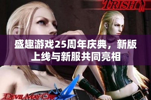 盛趣游戏25周年庆典，新版上线与新服共同亮相
