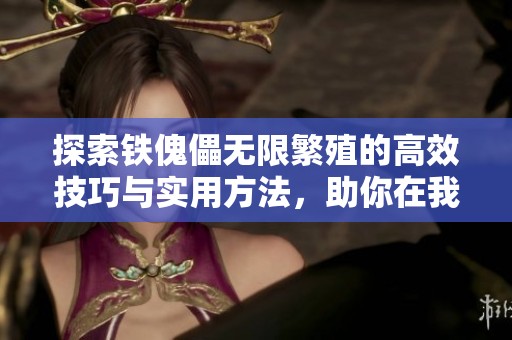 探索铁傀儡无限繁殖的高效技巧与实用方法，助你在我的世界中轻松打造强大防御体系