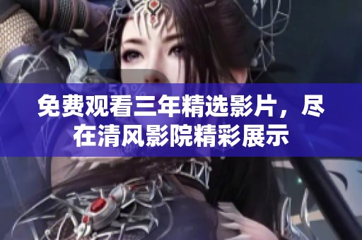 免费观看三年精选影片，尽在清风影院精彩展示