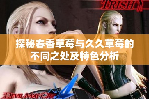 探秘春香草莓与久久草莓的不同之处及特色分析