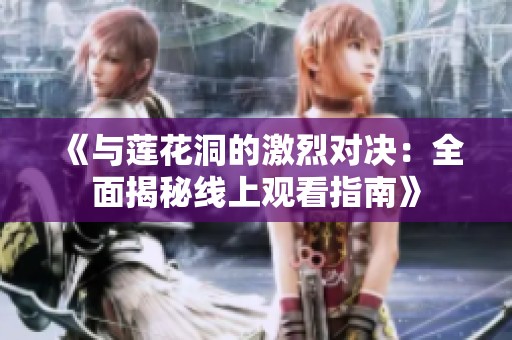 《与莲花洞的激烈对决：全面揭秘线上观看指南》