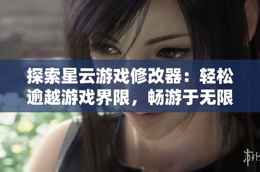 探索星云游戏修改器：轻松逾越游戏界限，畅游于无限游戏世界之中