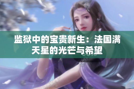监狱中的宝贵新生：法国满天星的光芒与希望