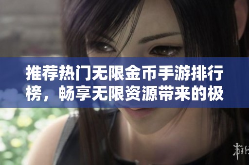 推荐热门无限金币手游排行榜，畅享无限资源带来的极致游戏体验