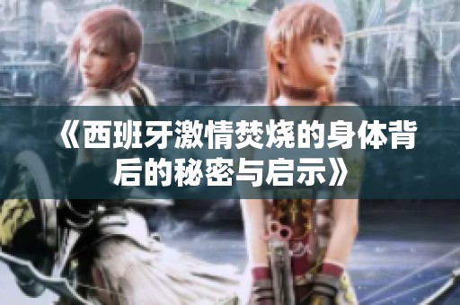 《西班牙激情焚烧的身体背后的秘密与启示》