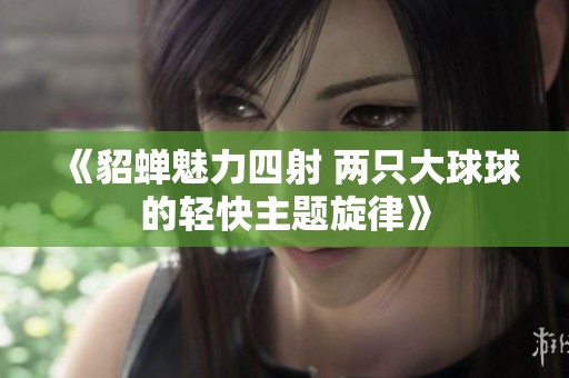《貂蝉魅力四射 两只大球球的轻快主题旋律》