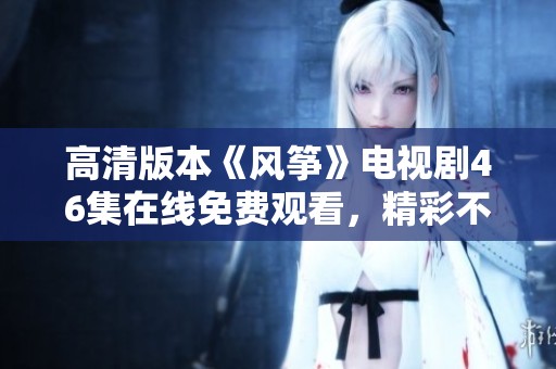 高清版本《风筝》电视剧46集在线免费观看，精彩不容错过