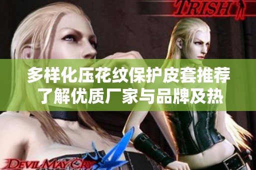 多样化压花纹保护皮套推荐 了解优质厂家与品牌及热门讨论图片分享