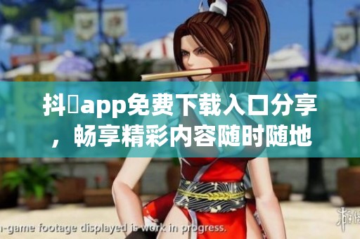 抖抈app免费下载入口分享，畅享精彩内容随时随地