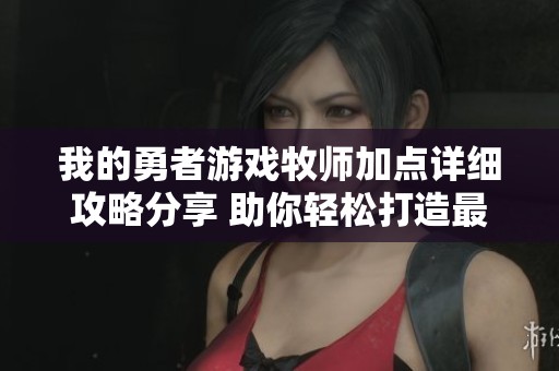 我的勇者游戏牧师加点详细攻略分享 助你轻松打造最强牧师角色