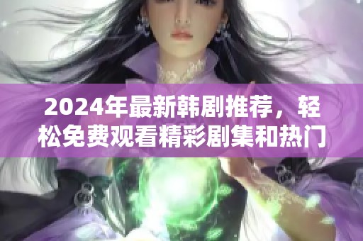 2024年最新韩剧推荐，轻松免费观看精彩剧集和热门新剧