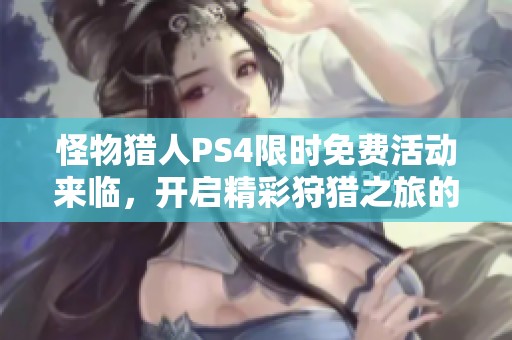 怪物猎人PS4限时免费活动来临，开启精彩狩猎之旅的机会不容错过