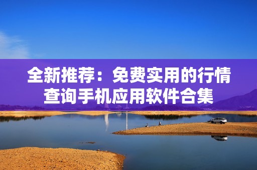 全新推荐：免费实用的行情查询手机应用软件合集