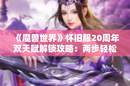 《魔兽世界》怀旧服20周年双天赋解锁攻略：两步轻松开启全新玩法体验